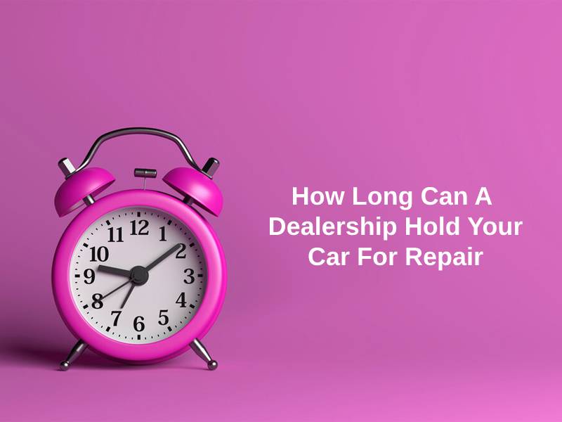 How Long Can A Dealership Hold Your Car For Repair