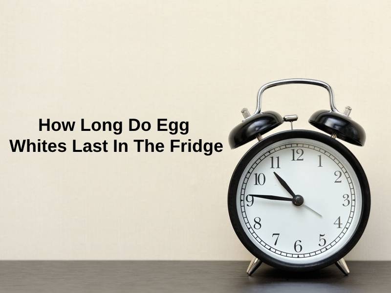 How Long Do Egg Whites Last In The Fridge