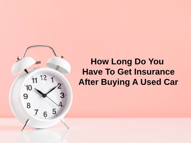 How Long Do You Have To Get Insurance After Buying A Used Car