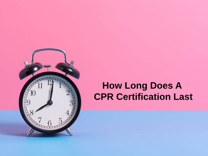 How Long Does A CPR Certification Last (And Why)? Exactly How Long