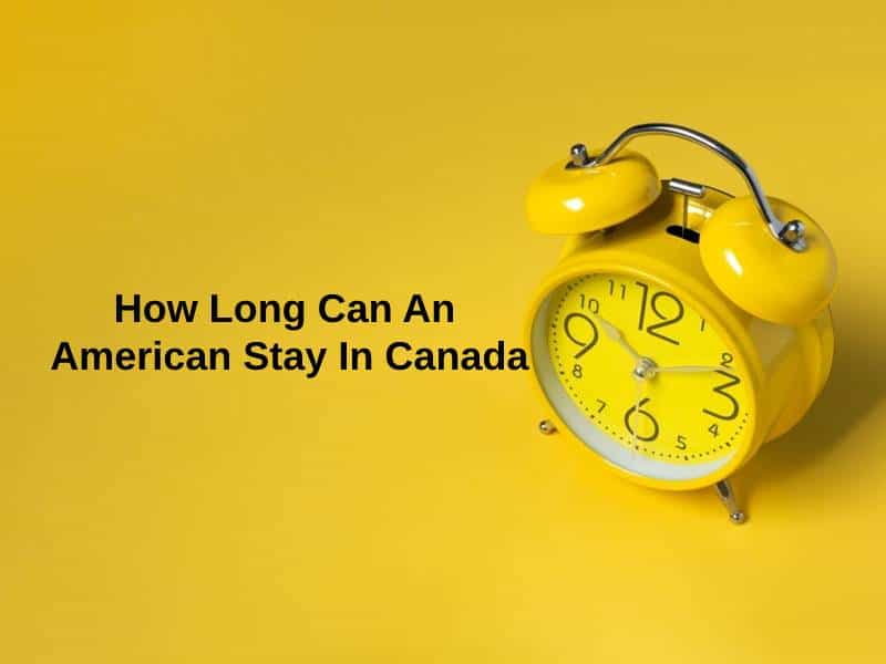 how-long-can-an-american-stay-in-canada-and-why-exactly-how-long